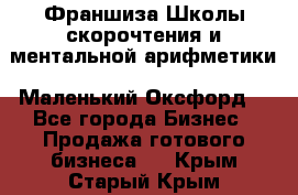 Франшиза Школы скорочтения и ментальной арифметики «Маленький Оксфорд» - Все города Бизнес » Продажа готового бизнеса   . Крым,Старый Крым